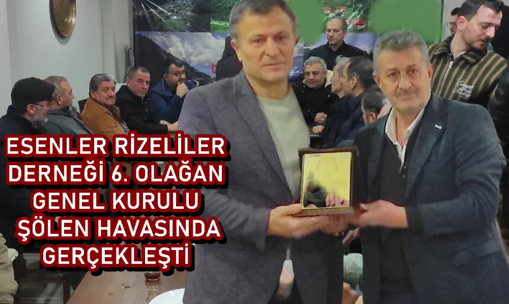 ESENLER RİZELİLER DERNEĞİ 6. OLAĞAN GENEL KURULU ŞÖLEN HAVASINDA GERÇEKLEŞTİ