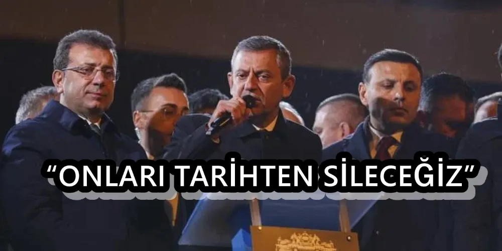 “ONLARI TARİHTEN SİLECEĞİZ”