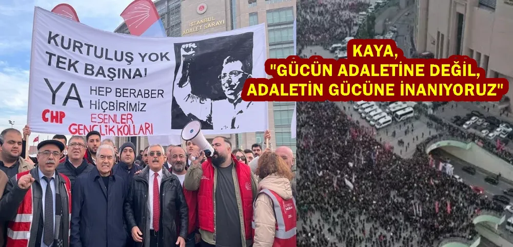 KAYA: GÜCÜN ADALETİNE DEĞİL, ADALETİN GÜCÜNE İNANIYORUZ