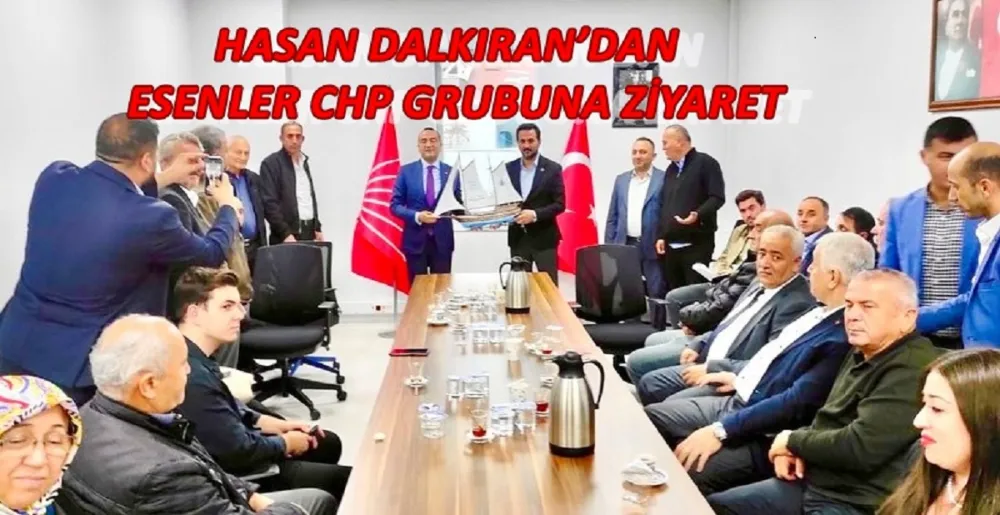 HASAN DALKIRAN’DAN ESENLER CHP GRUBUNA ZİYARET