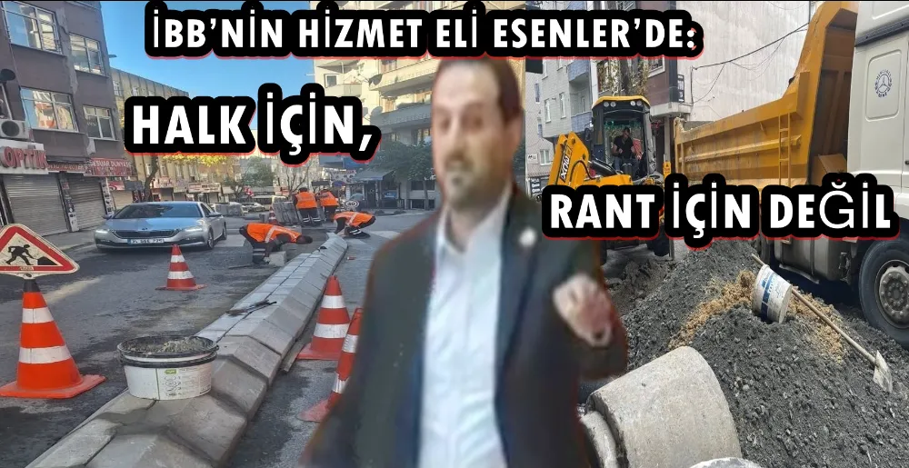 İBB’NİN HİZMET ELİ ESENLER’DE: HALK İÇİN, RANT İÇİN DEĞİL