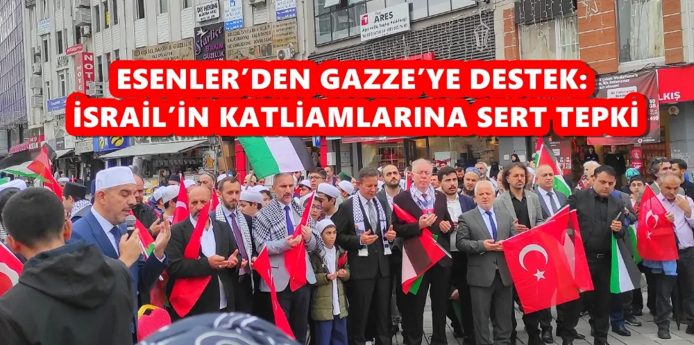 ESENLER’DEN GAZZE’YE DESTEK: İSRAİL’İN KATLİAMLARINA SERT TEPKİ
