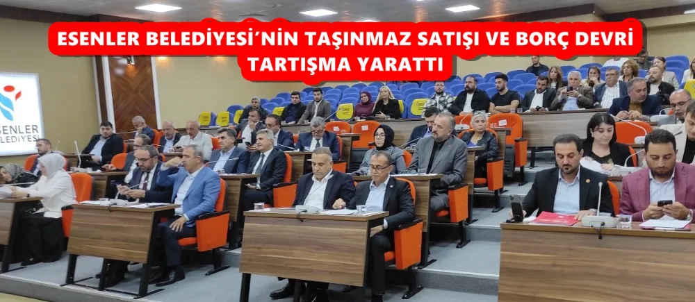 ESENLER BELEDİYESİ’NİN TAŞINMAZ SATIŞI VE BORÇ DEVRİ TARTIŞMA YARATTI