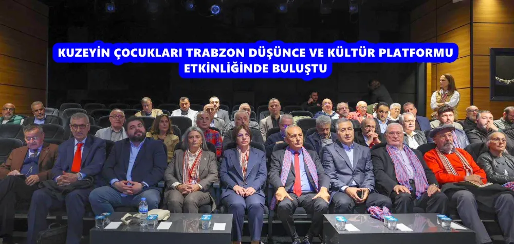 KUZEYİN ÇOCUKLARI  TRABZON DÜŞÜNCE VE KÜLTÜR PLATFORMU ETKİNLİĞİNDE BULUŞTU