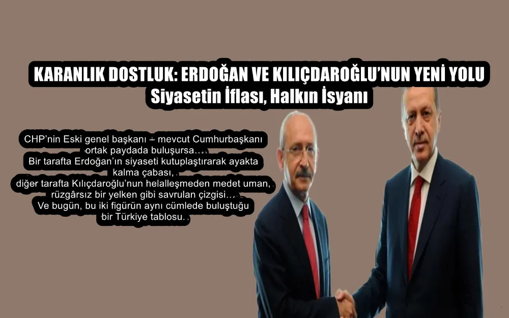 KARANLIK DOSTLUK: ERDOĞAN VE KILIÇDAROĞLU’NUN YENİ YOLU