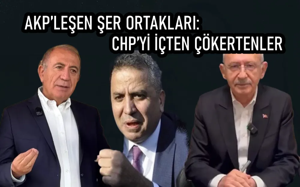 AKP’LEŞEN ŞER ORTAKLARI: CHP’Yİ İÇTEN ÇÖKERTENLER