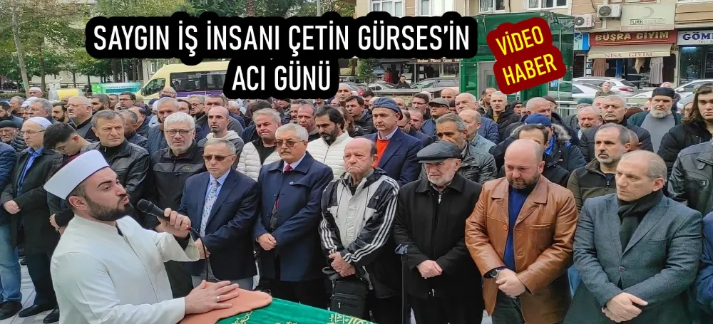 SAYGIN İŞ İNSANI ÇETİN GÜRSES’İN ACI GÜNÜ