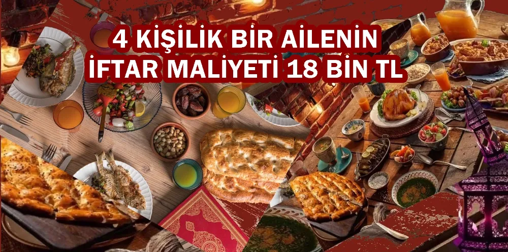 4 KİŞİLİK BİR AİLENİN İFTAR MALİYETİ 18 BİN TL