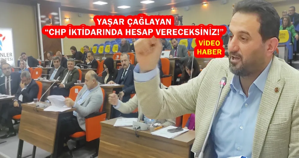 YAŞAR ÇAĞLAYAN “CHP İKTİDARINDA HESAP VERECEKSİNİZ!”