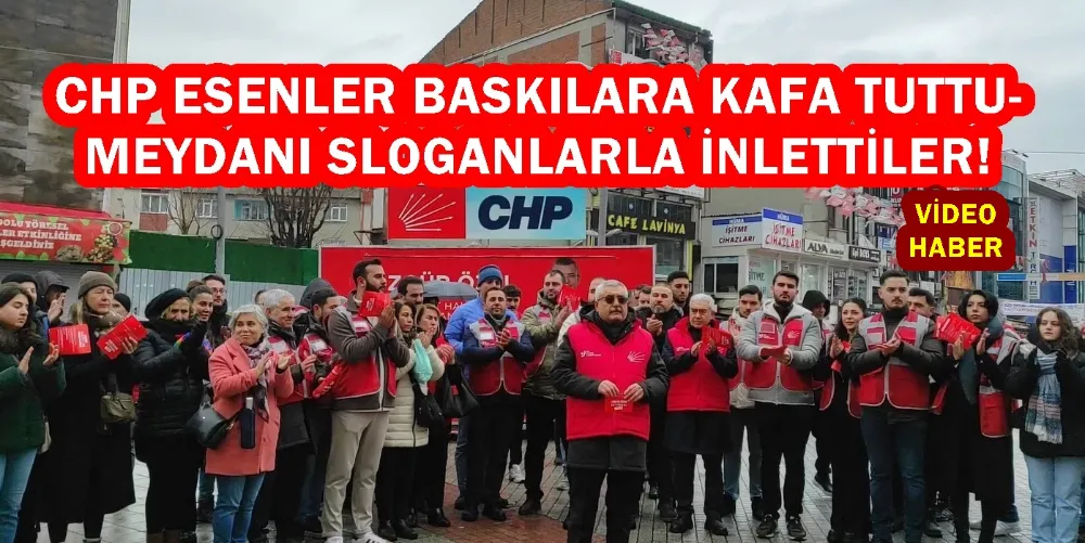 CHP ESENLER BASKILARA KAFA TUTTU- MEYDANI SLOGANLARLA İNLETTİLER!