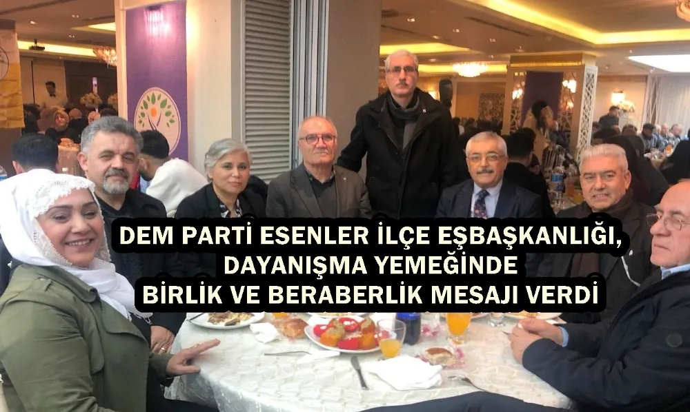 DEM PARTİ ESENLER İLÇE EŞBAŞKANLIĞI, DAYANIŞMA YEMEĞİNDE BİRLİK VE BERABERLİK MESAJI VERDİ