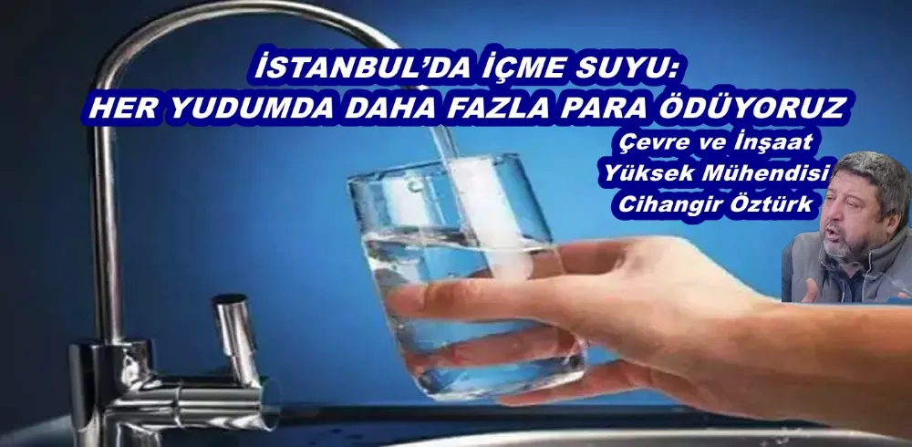 İSTANBUL’DA İÇME SUYU: HER YUDUMDA DAHA FAZLA PARA ÖDÜYORUZ