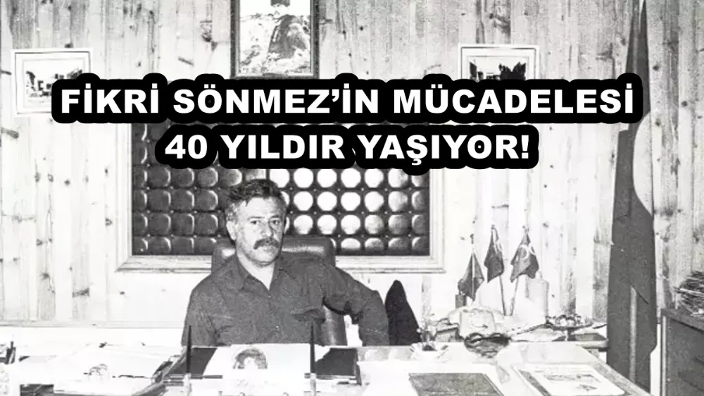 FİKRİ SÖNMEZ’İN MÜCADELESİ 40 YILDIR YAŞIYOR!
