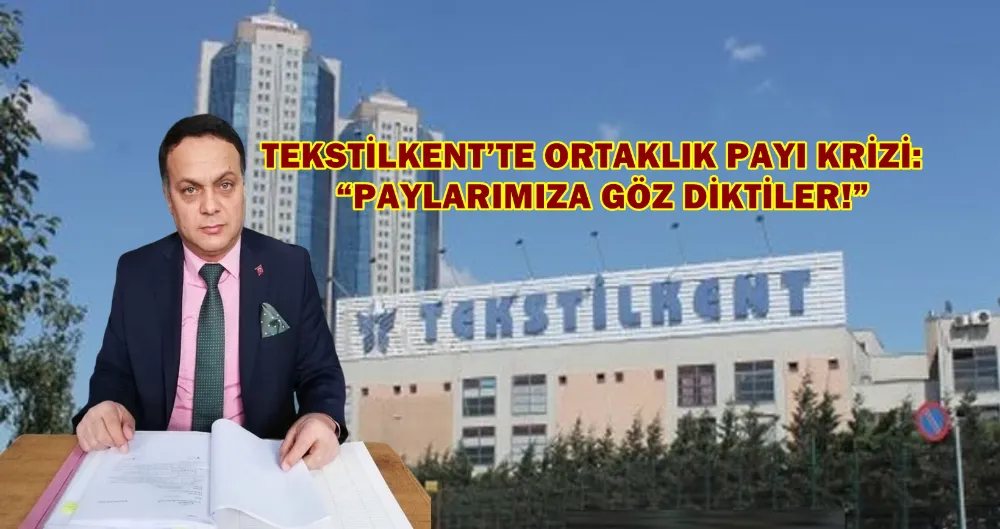 TEKSTİLKENT’TE ORTAKLIK PAYI KRİZİ: “PAYLARIMIZA GÖZ DİKTİLER!”