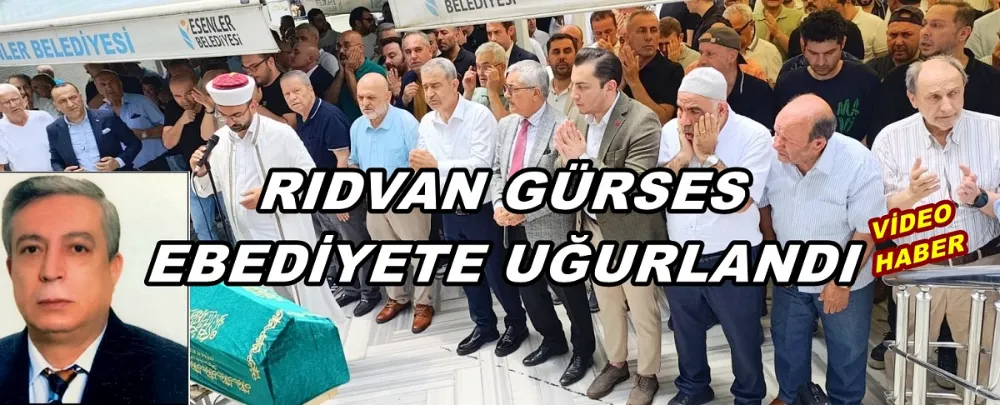 RIDVAN GÜRSES EBEDİYETE UĞURLANDI