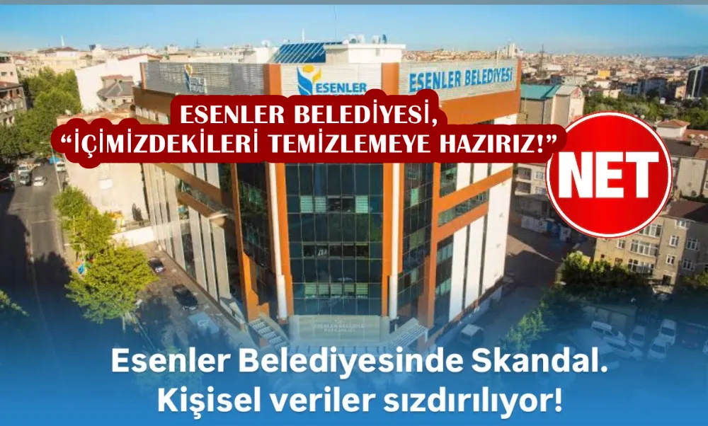 NET HABERLER SORDU… ESENLER BELEDİYESİ, “İÇİMİZDEKİLERİ TEMİZLEMEYE HAZIRIZ!”