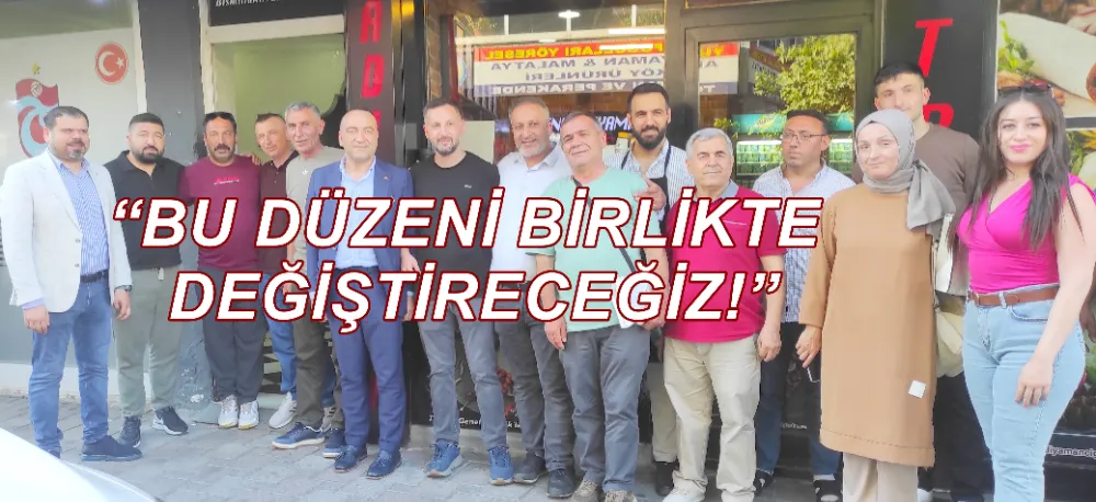 CHP’Lİ DALKIRAN: “BU DÜZENİ BİRLİKTE DEĞİŞTİRECEĞİZ!”