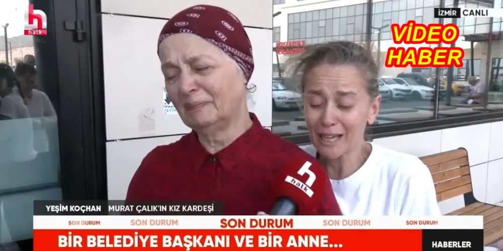 MURAT ÇALIK’IN ANNESİ: OĞLUMU KAYBETMEK İSTEMİYORUM