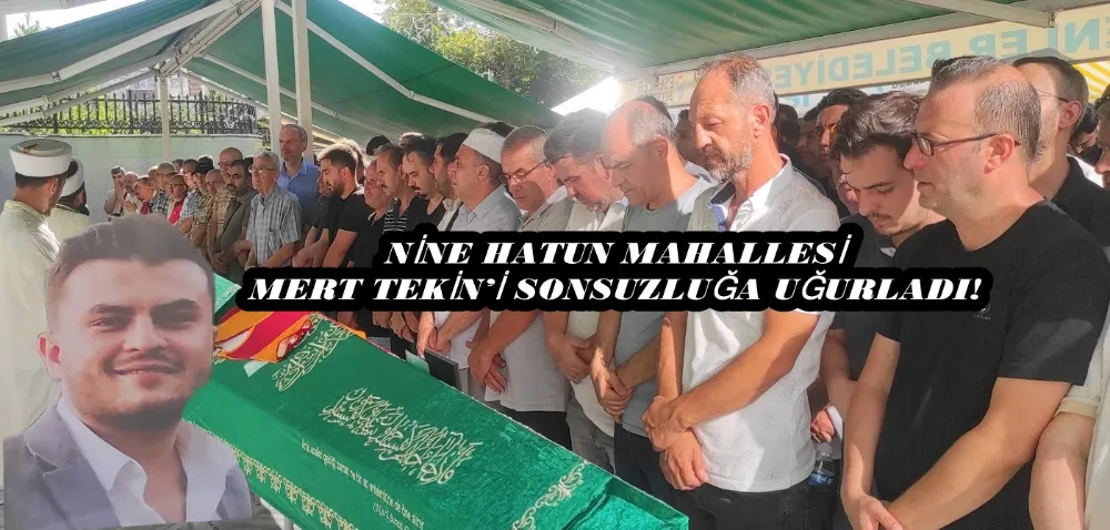 NİNE HATUN MAHALLESİ MERT TEKİN’İ SONSUZLUĞA UĞURLADI!