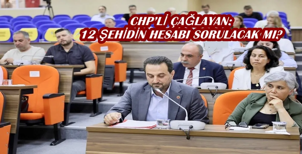CHP’Lİ ÇAĞLAYAN: 12 ŞEHİDİN HESABI SORULACAK MI?