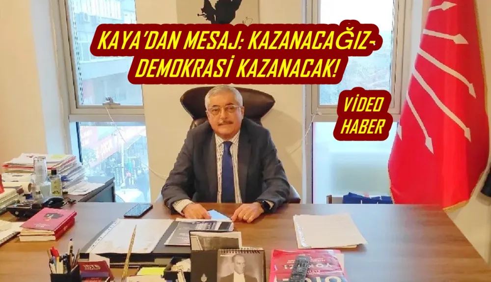 KAYA’DAN MESAJ: KAZANACAĞIZ- DEMOKRASİ KAZANACAK!