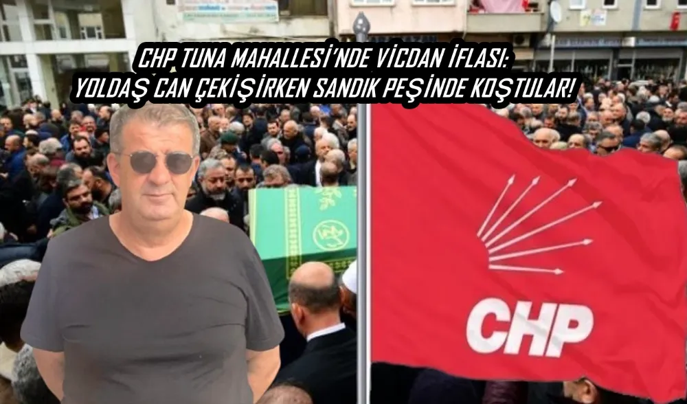 CHP TUNA MAHALLESİ’NDE VİCDAN İFLASI: YOLDAŞ CAN ÇEKİŞİRKEN SANDIK PEŞİNDE KOŞTULAR!