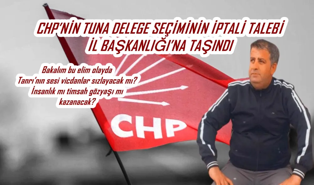 CHP’NİN TUNA DELEGE SEÇİMİNİN İPTALİ TALEBİ İL BAŞKANLIĞI’NA TAŞINDI