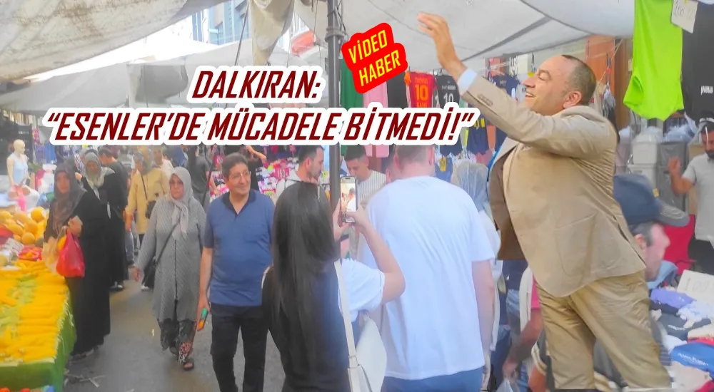 DALKIRAN: “ESENLER’DE MÜCADELE BİTMEDİ!”