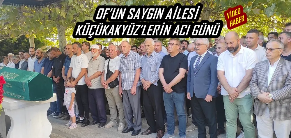 OF’UN SAYGIN AİLESİ KÜÇÜKAKYÜZ’LERİN ACI GÜNÜ