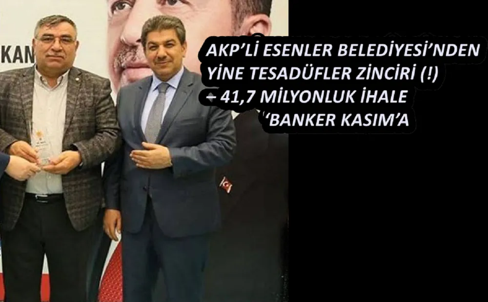 AKP’Lİ ESENLER BELEDİYESİ’NDEN YİNE TESADÜFLER ZİNCİRİ (!) – 41,7 MİLYONLUK İHALE ‘BANKER KASIM’A