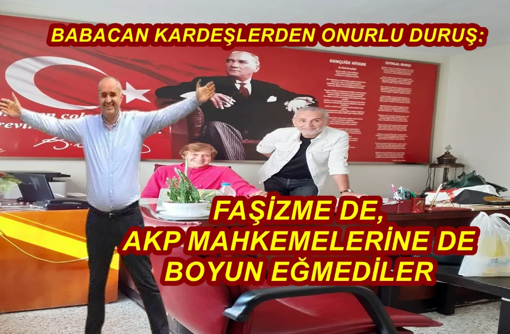 BABACAN KARDEŞLERDEN ONURLU DURUŞ: FAŞİZME DE, AKP MAHKEMELERİNE DE BOYUN EĞMEDİLER