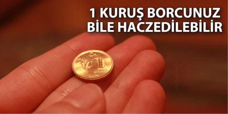 1 kuruş borcunuz bile haczedilebilir