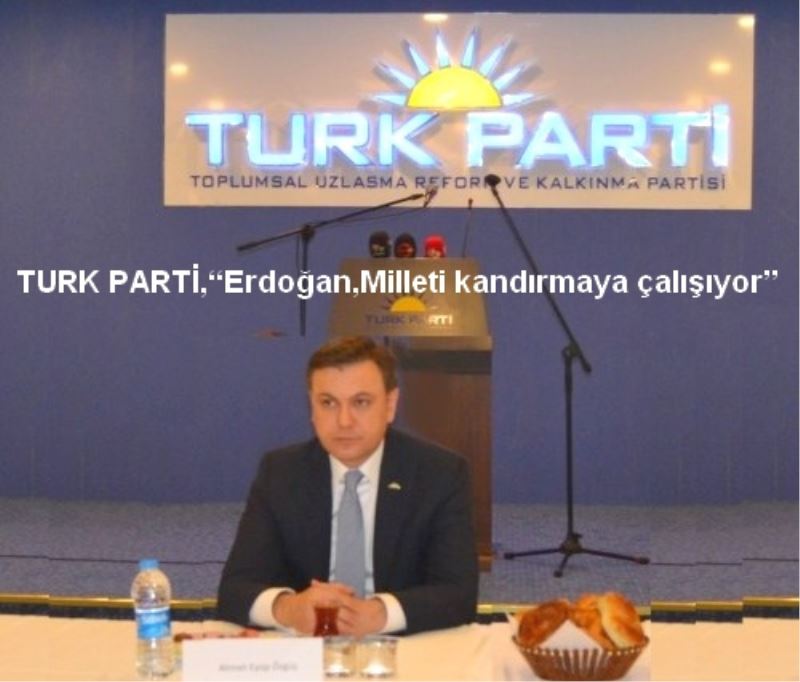 TURK PARTİ, Erdoğan,Milleti kandırmaya çalışıyor