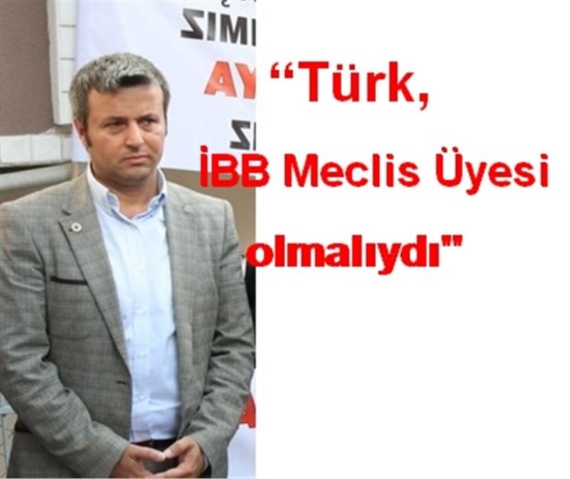 Türk, İBB Meclis Üyesi olmalıydı