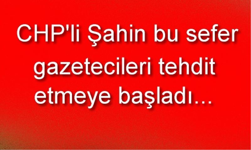 Şahin bu sefer bizi tehdit etmeye başladı