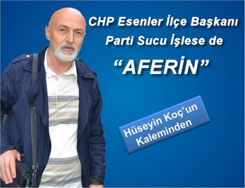 CHP Esenler İlçe Başkanı Parti Sucu İşlese de AFERİN