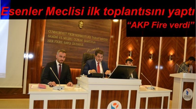 Esenler Meclisi ilk toplantısını yaptı AKP Fire verdi