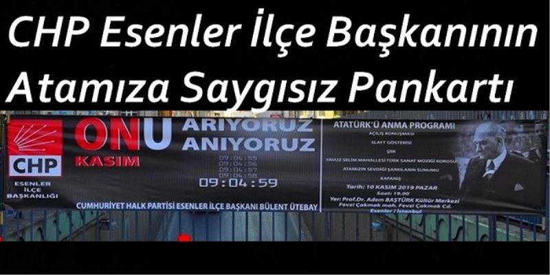 CHP Esenler İlçe Başkanının Atamıza Saygısız Pankartı 