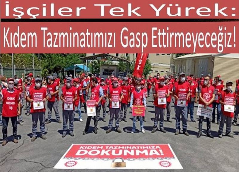 İşçiler Tek Yürek: Kıdem Tazminatımızı Gasp Ettirmeyeceğiz!
