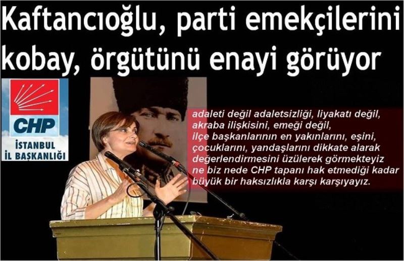 Kaftancıoğlu, parti emekçilerini kobay, örgütünü enayi görüyor