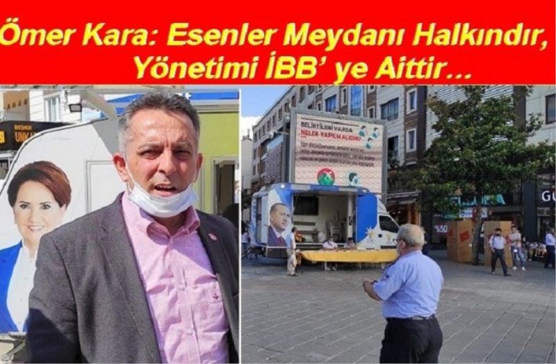 Ömer Kara: Esenler Meydanı Halkındır, Yönetimi İBB