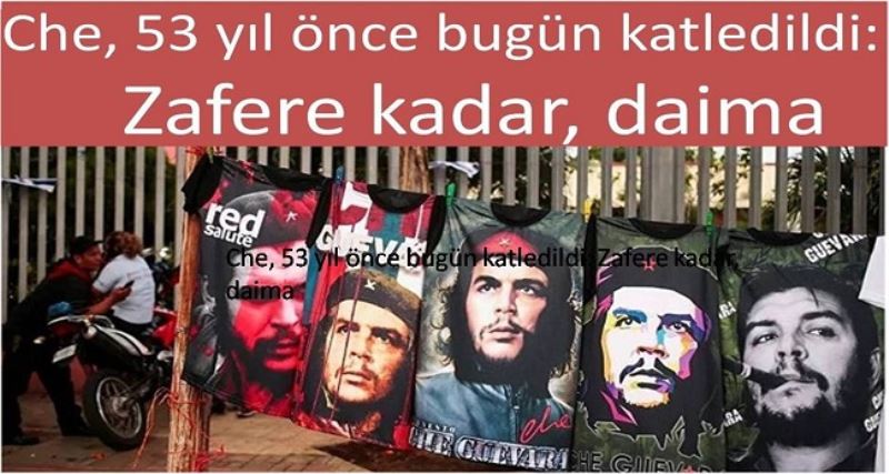 Che, 53 yıl önce bugün katledildi: Zafere kadar, daima