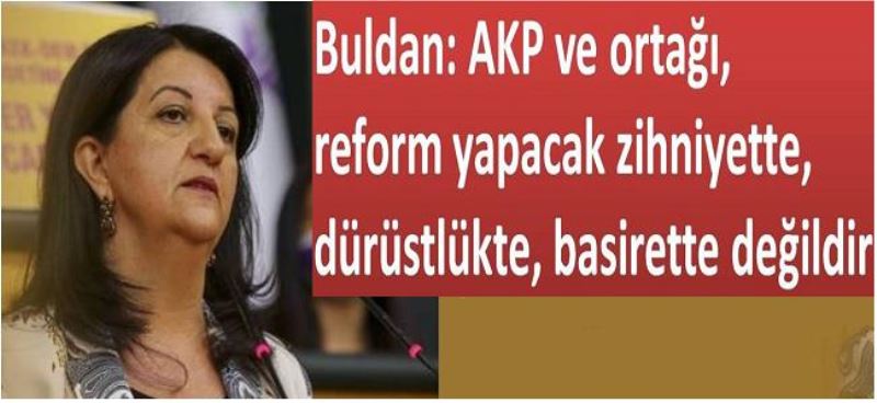 Buldan: AKP ve ortağı, reform yapacak zihniyette, dürüstlükte, basirette değildir 