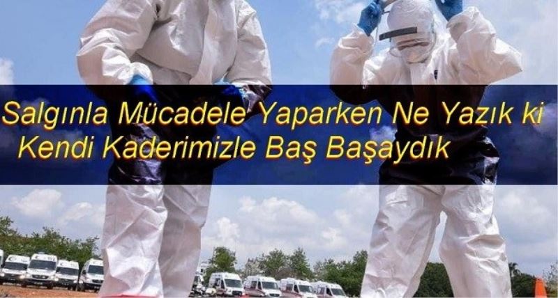 Salgınla Mücadele Yaparken Ne Yazık ki Kendi Kaderimizle Baş Başaydık