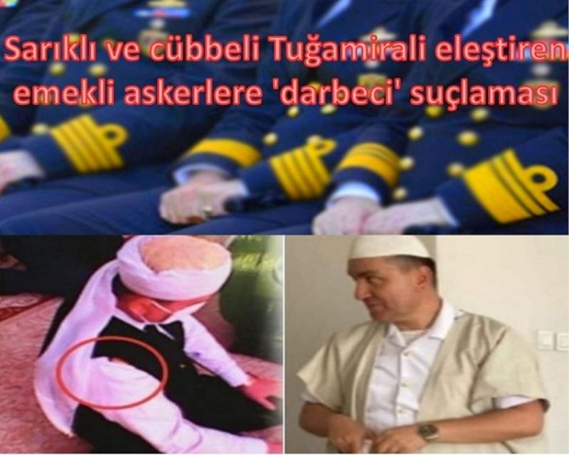 CÜBBELİ AMİRALİ ELEŞTİREN ASKERLERE DARBECİ SUÇLAMASI