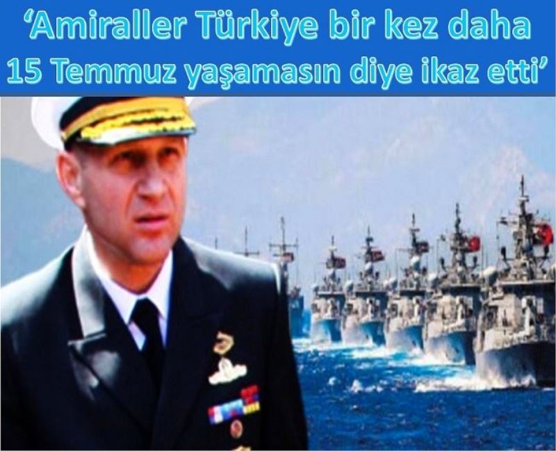 Amiraller Türkiye bir kez daha 15 Temmuz yaşamasın diye ikaz etti