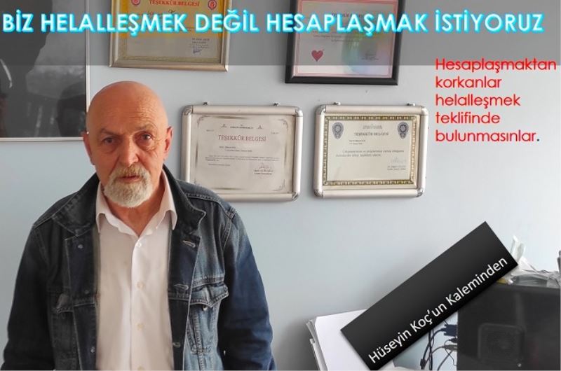 BİZ HELALLEŞMEK DEĞİL HESAPLAŞMAK İSTİYORUZ