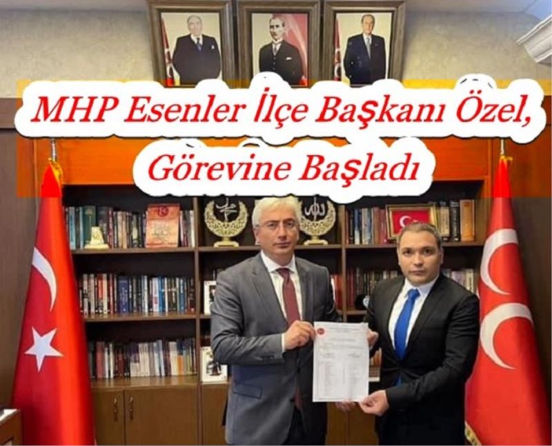 MHP Esenler İlçe Başkanı Özel, Görevine Başladı