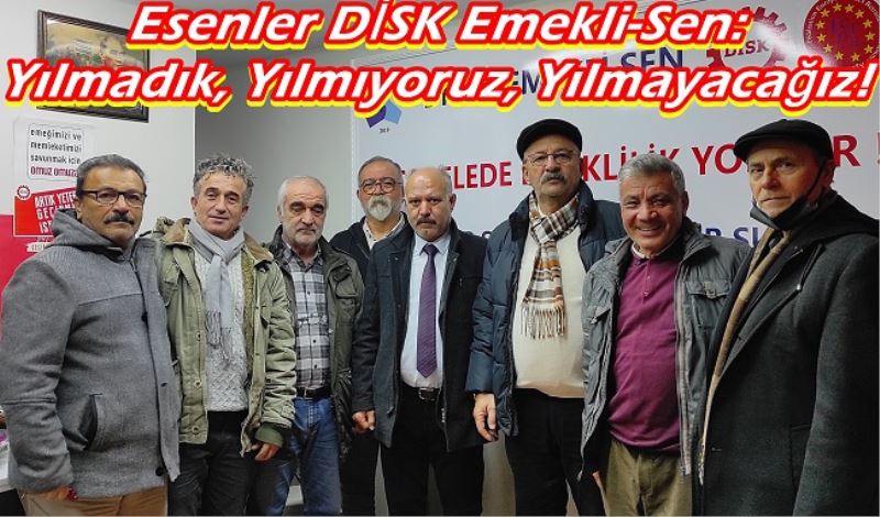 ​Esenler DİSK Emekli-Sen: Yılmadık, Yılmıyoruz, Yılmayacağız!