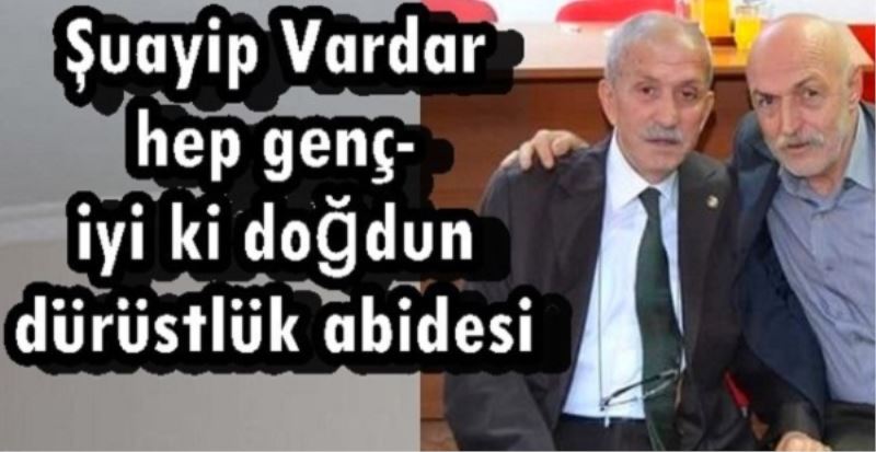 Şuayip Vardar hep genç- iyi ki doğdun dürüstlük abidesi 